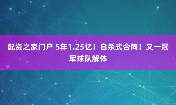 配资之家门户 5年1.25亿！自杀式合同！又一冠军球队解体