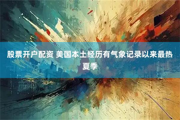 股票开户配资 美国本土经历有气象记录以来最热夏季